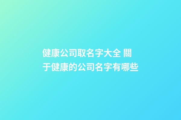 健康公司取名字大全 關于健康的公司名字有哪些-第1張-公司起名-玄機派